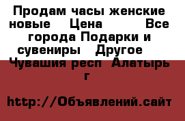 Продам часы женские новые. › Цена ­ 220 - Все города Подарки и сувениры » Другое   . Чувашия респ.,Алатырь г.